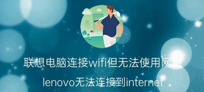 联想电脑连接wifi但无法使用网络 lenovo无法连接到internet？